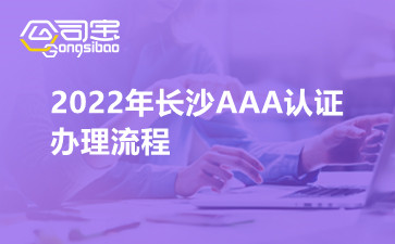 2022年长沙AAA认证办理流程