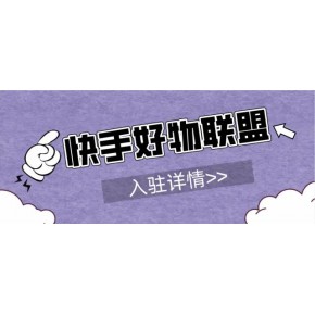 2002已更新！如何让更多主播达人带货?快手小店好物联盟（快分销）入驻条件是什么?