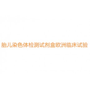 胎儿染色体(T21、T18、T13)检测试剂盒欧洲临床试验和IVDR CE办理？